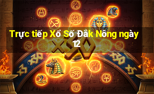 Trực tiếp Xổ Số Đắk Nông ngày 12