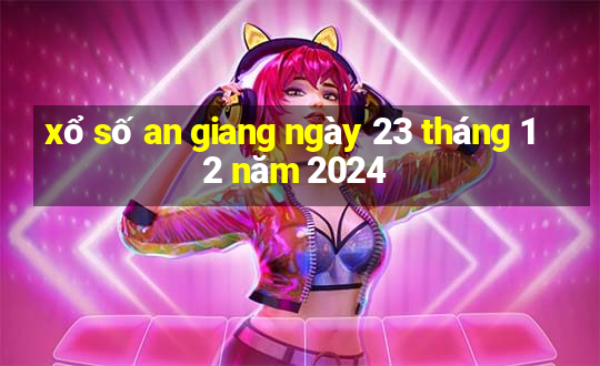 xổ số an giang ngày 23 tháng 12 năm 2024