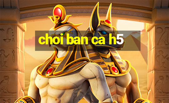 choi ban ca h5