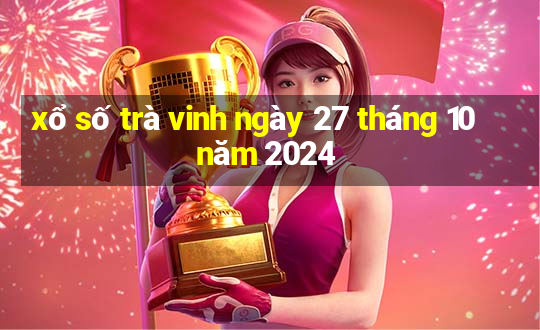 xổ số trà vinh ngày 27 tháng 10 năm 2024