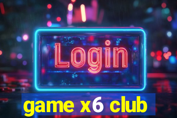 game x6 club