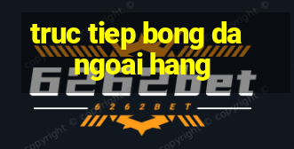 truc tiep bong da ngoai hang