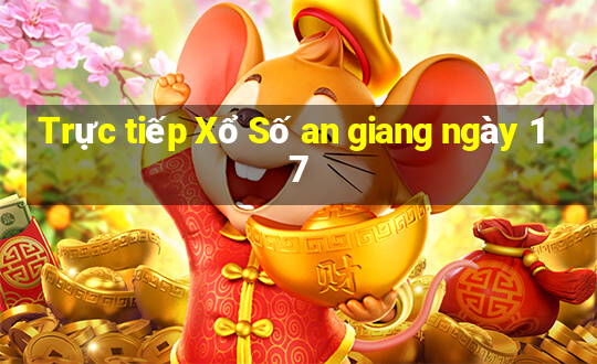 Trực tiếp Xổ Số an giang ngày 17