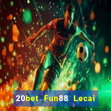 20bet Fun88 Lecai thành công