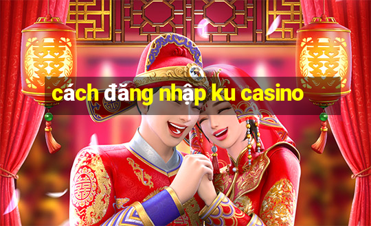 cách đăng nhập ku casino