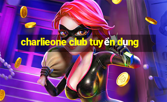 charlieone club tuyển dụng