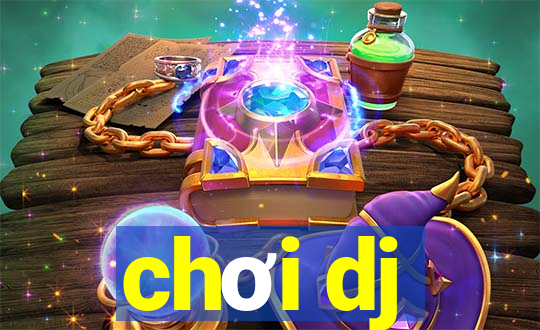 chơi dj