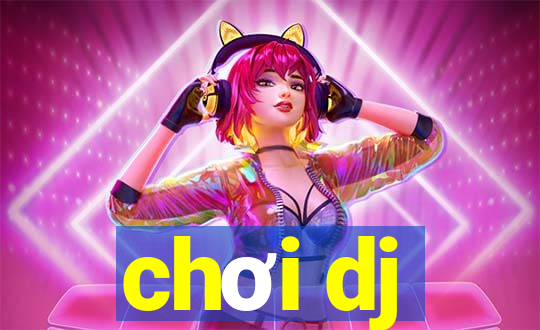 chơi dj