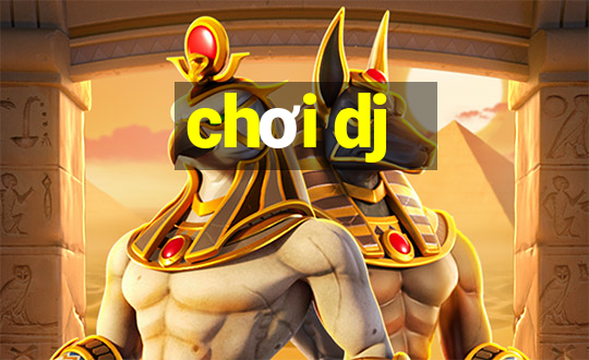 chơi dj