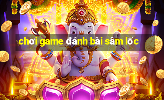 chơi game đánh bài sâm lốc