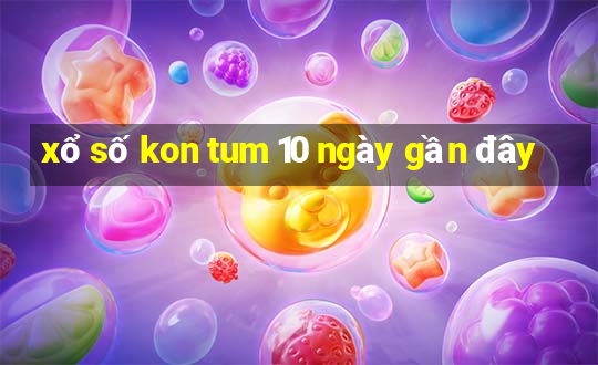 xổ số kon tum 10 ngày gần đây