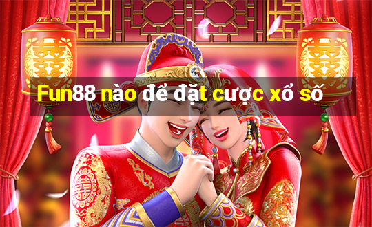 Fun88 nào để đặt cược xổ số