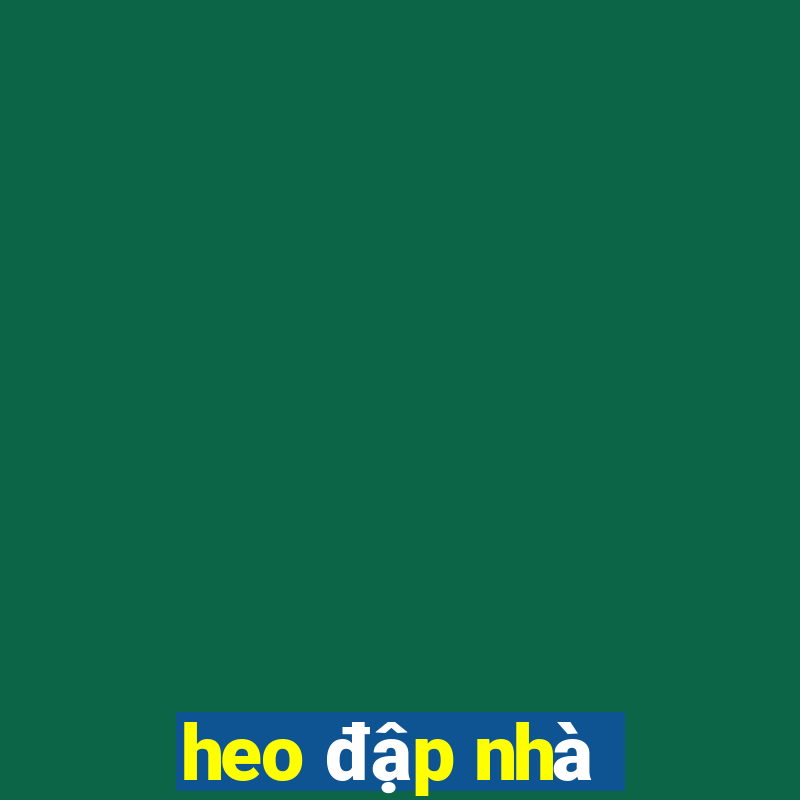 heo đập nhà