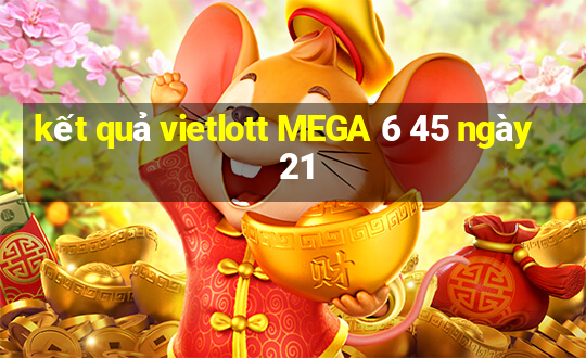 kết quả vietlott MEGA 6 45 ngày 21