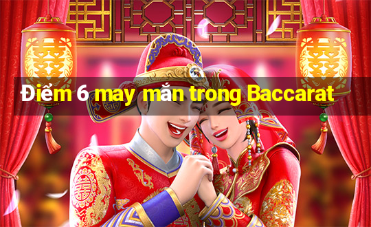 Điểm 6 may mắn trong Baccarat