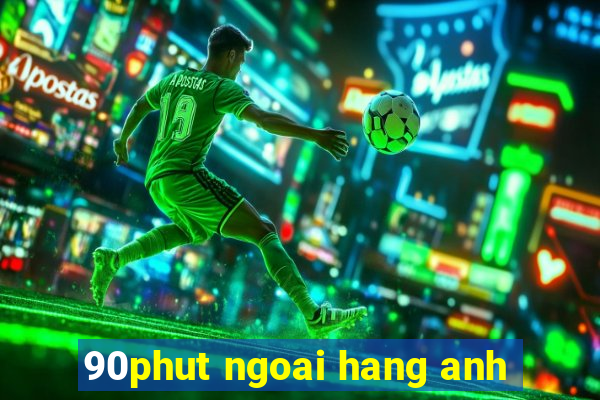 90phut ngoai hang anh