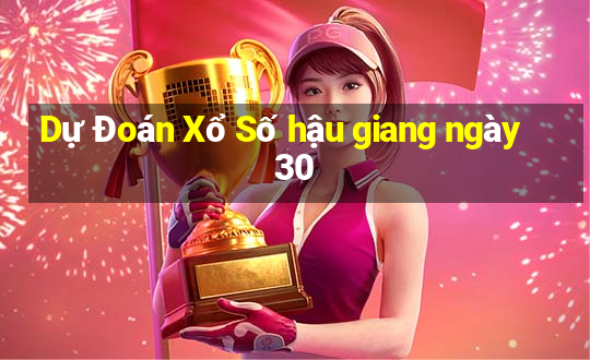 Dự Đoán Xổ Số hậu giang ngày 30