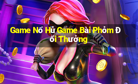 Game Nổ Hủ Game Bài Phỏm Đổi Thưởng