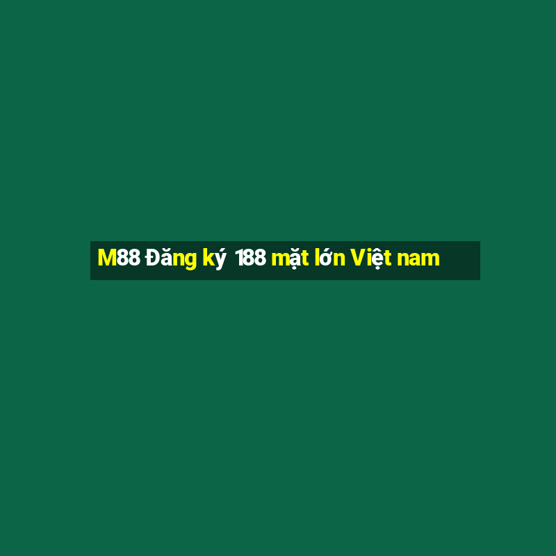 M88 Đăng ký 188 mặt lớn Việt nam