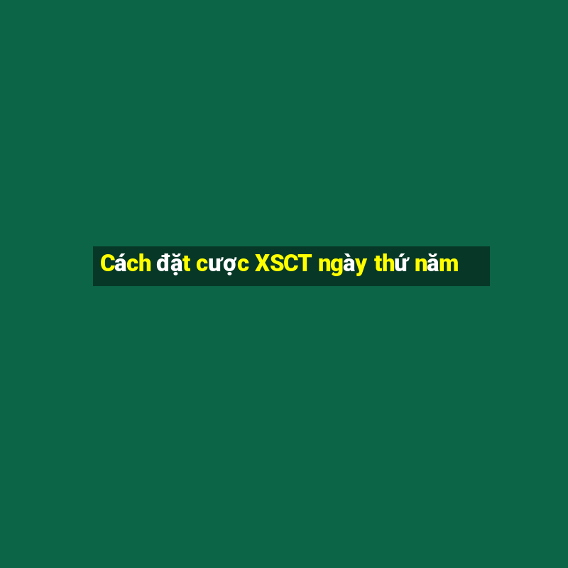 Cách đặt cược XSCT ngày thứ năm