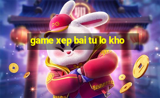 game xep bai tu lo kho