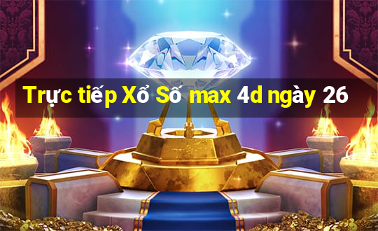 Trực tiếp Xổ Số max 4d ngày 26