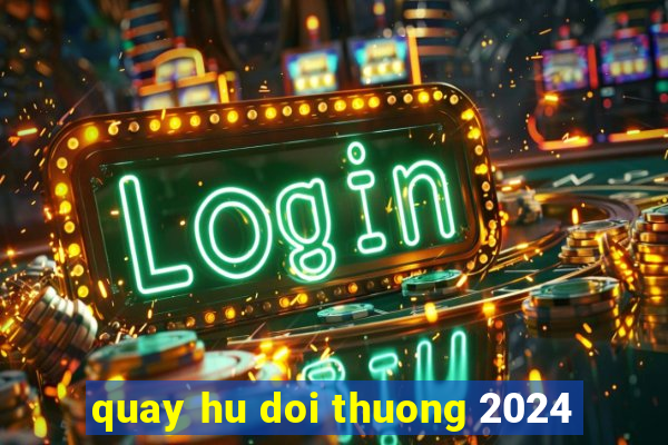 quay hu doi thuong 2024