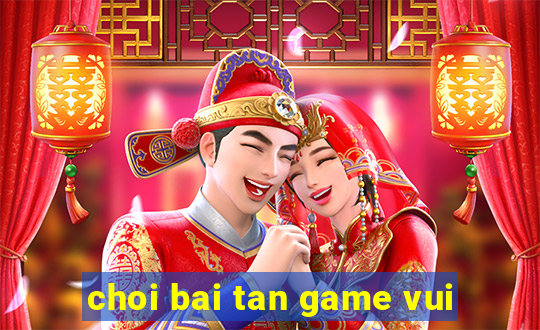 choi bai tan game vui