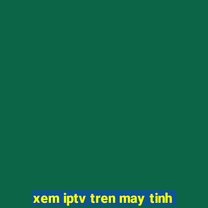 xem iptv tren may tinh