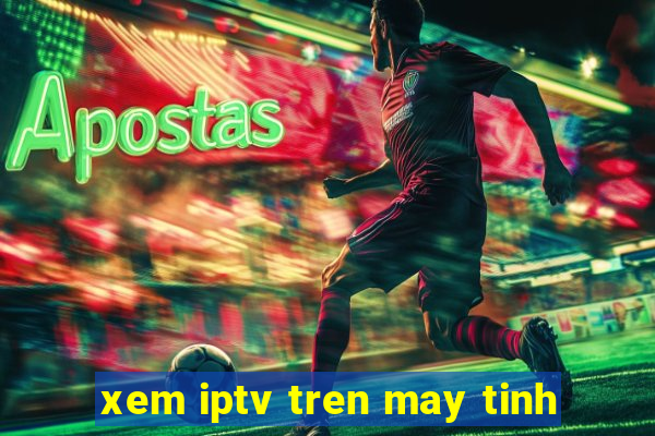 xem iptv tren may tinh