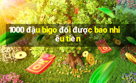 1000 đậu bigo đổi được bao nhiêu tiền