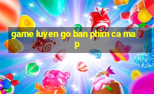 game luyen go ban phim ca map