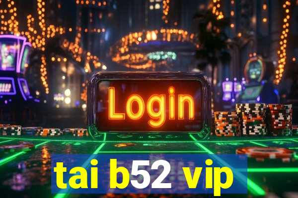 tai b52 vip