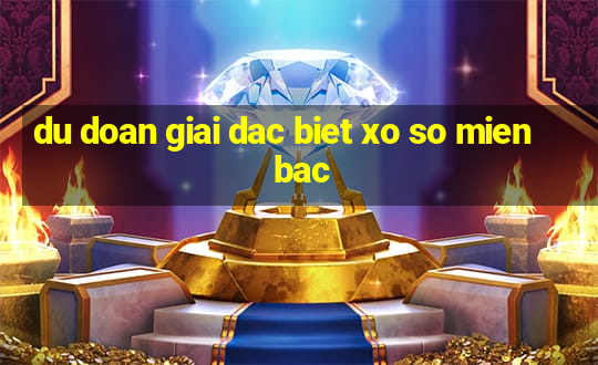 du doan giai dac biet xo so mien bac