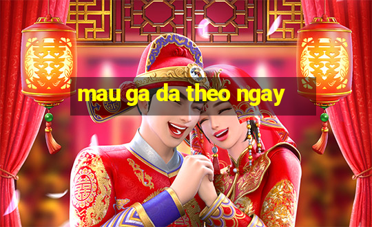 mau ga da theo ngay