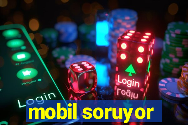 mobil soruyor