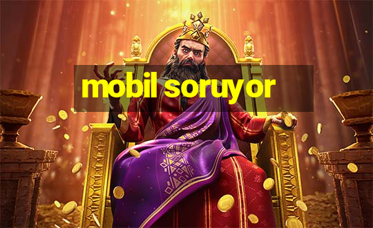 mobil soruyor