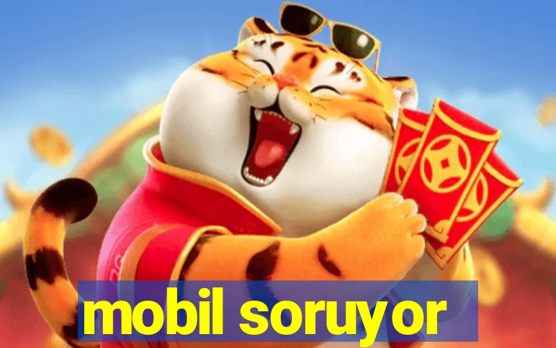 mobil soruyor