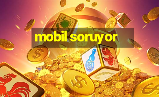 mobil soruyor