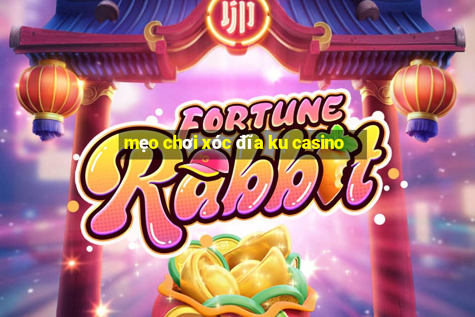 mẹo chơi xóc đĩa ku casino