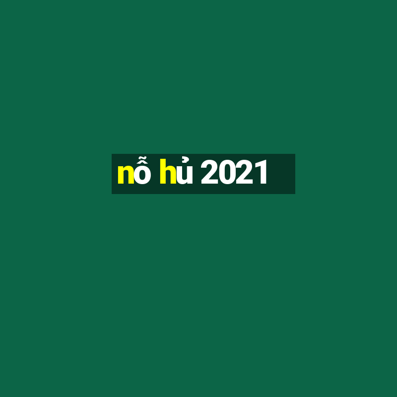 nỗ hủ 2021