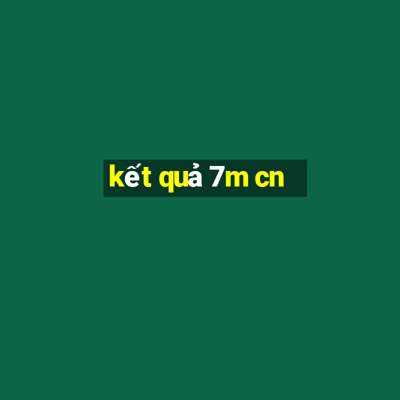 kết quả 7m cn