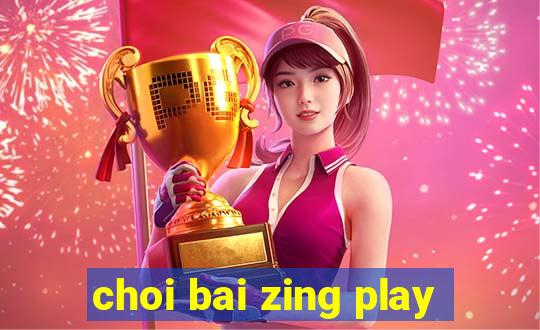 choi bai zing play