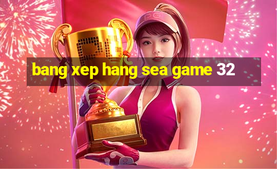 bang xep hang sea game 32