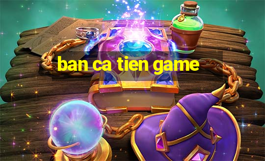 ban ca tien game