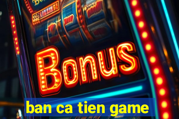 ban ca tien game