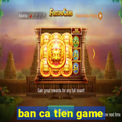 ban ca tien game