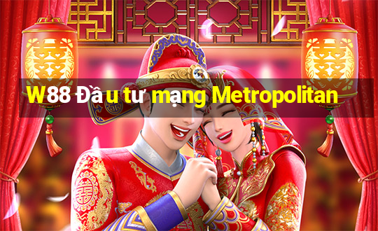 W88 Đầu tư mạng Metropolitan