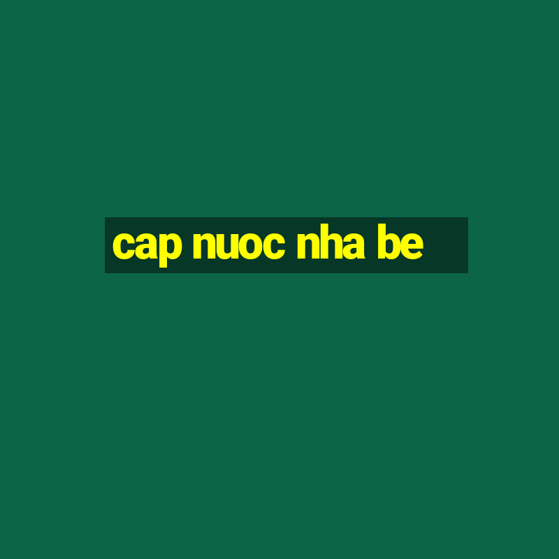 cap nuoc nha be