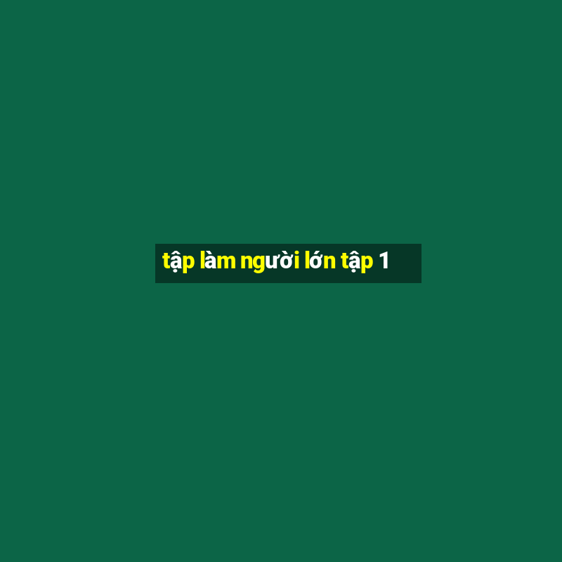 tập làm người lớn tập 1